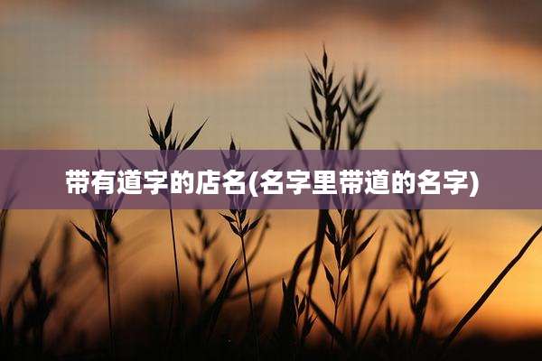 带有道字的店名(名字里带道的名字)
