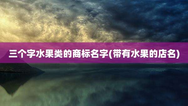 三个字水果类的商标名字(带有水果的店名)