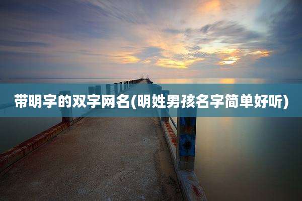 带明字的双字网名(明姓男孩名字简单好听)
