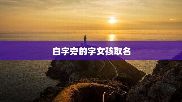 白字旁的字女孩取名