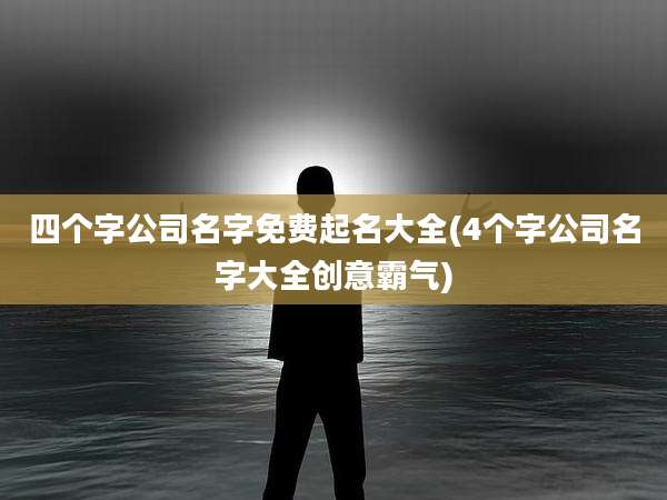四个字公司名字免费起名大全(4个字公司名字大全创意霸气)