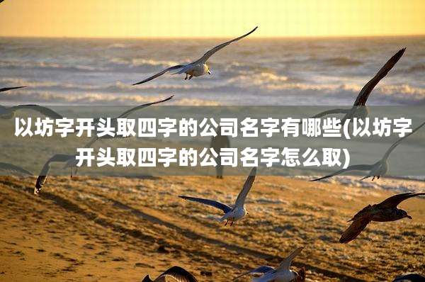 以坊字开头取四字的公司名字有哪些(以坊字开头取四字的公司名字怎么取)