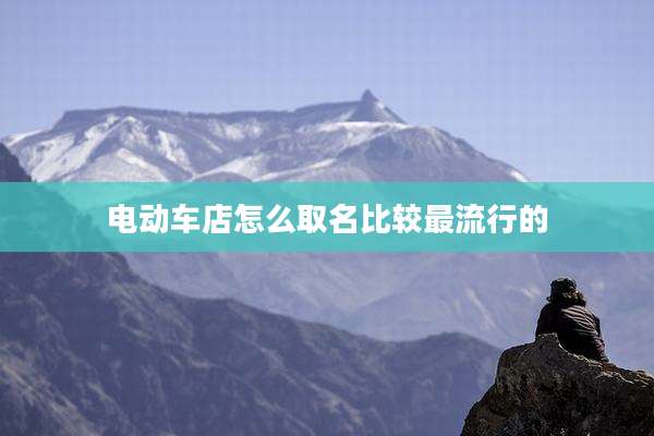 电动车店怎么取名比较最流行的