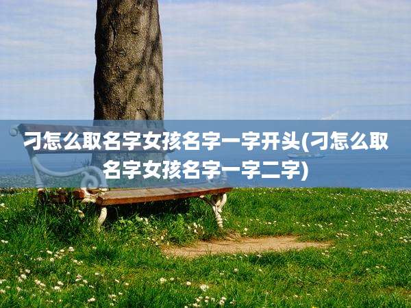 刁怎么取名字女孩名字一字开头(刁怎么取名字女孩名字一字二字)