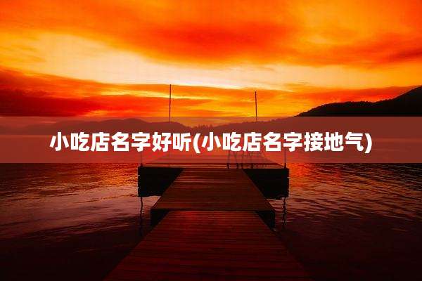 小吃店名字好听(小吃店名字接地气)