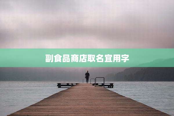 副食品商店取名宜用字