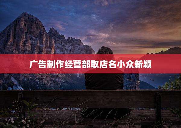 广告制作经营部取店名小众新颖