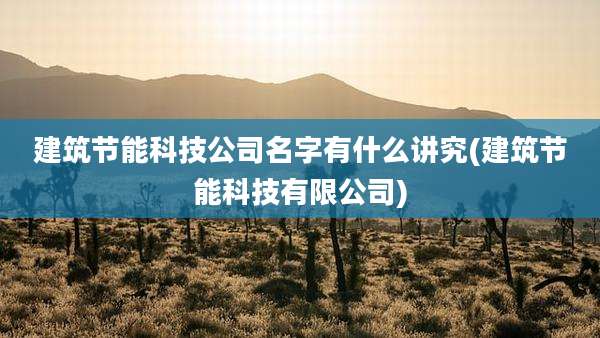 建筑节能科技公司名字有什么讲究(建筑节能科技有限公司)