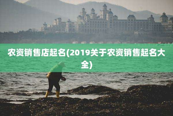 农资销售店起名(2019关于农资销售起名大全)