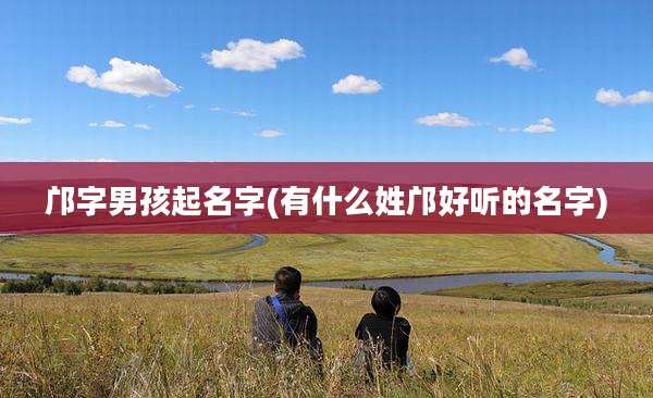 邝字男孩起名字(有什么姓邝好听的名字)