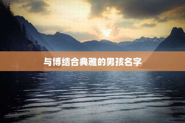 与博结合典雅的男孩名字