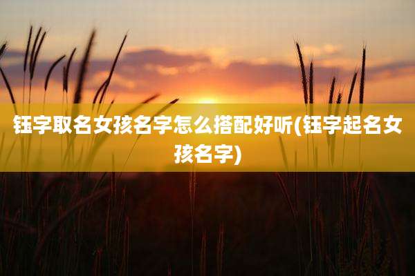 钰字取名女孩名字怎么搭配好听(钰字起名女孩名字)