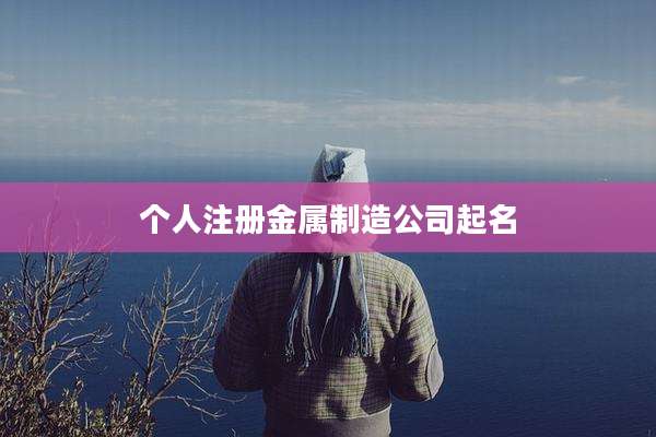 个人注册金属制造公司起名