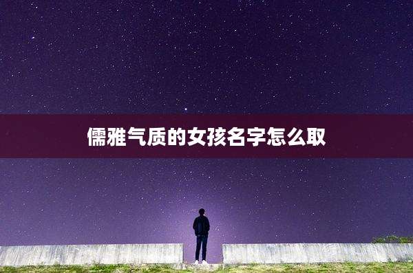 儒雅气质的女孩名字怎么取