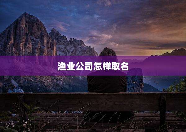 渔业公司怎样取名