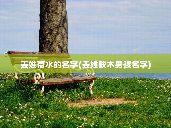 姜姓带水的名字(姜姓缺木男孩名字)