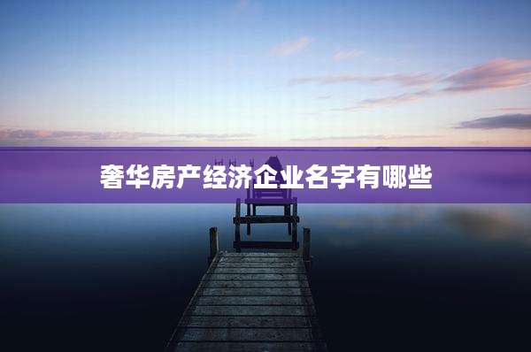 奢华房产经济企业名字有哪些