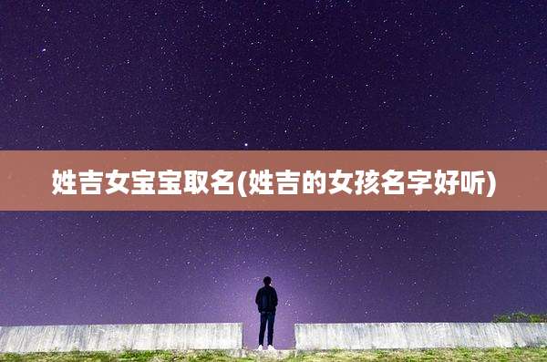 姓吉女宝宝取名(姓吉的女孩名字好听)
