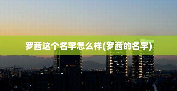 罗茜这个名字怎么样(罗茜的名字)