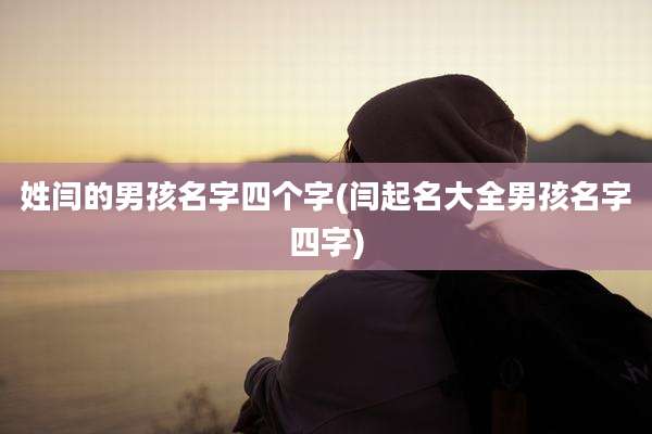 姓闫的男孩名字四个字(闫起名大全男孩名字四字)