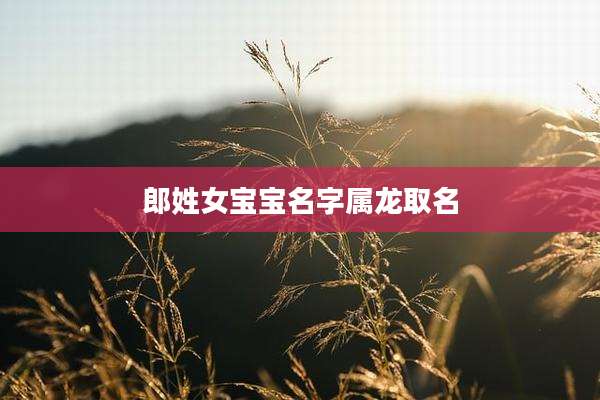 郎姓女宝宝名字属龙取名