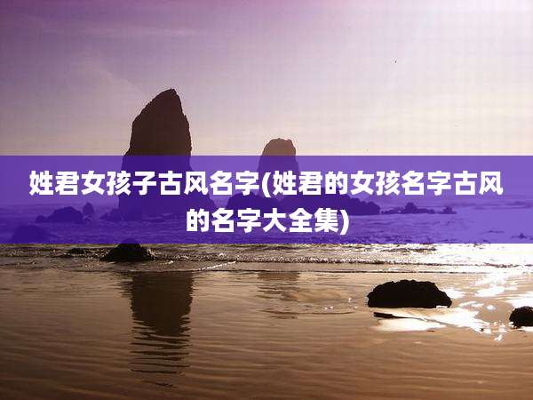 姓君女孩子古风名字(姓君的女孩名字古风的名字大全集)
