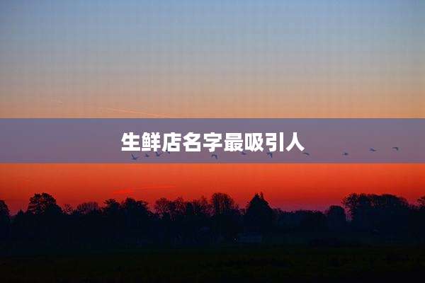 生鲜店名字最吸引人