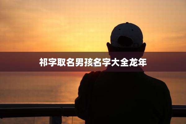 祁字取名男孩名字大全龙年