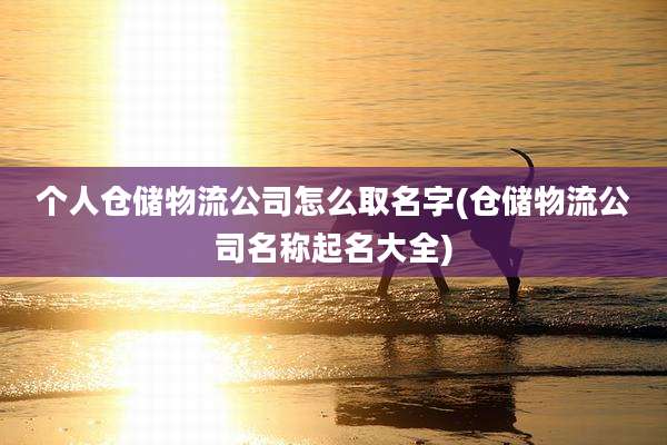 个人仓储物流公司怎么取名字(仓储物流公司名称起名大全)