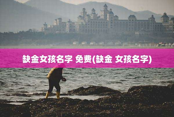 缺金女孩名字 免费(缺金 女孩名字)