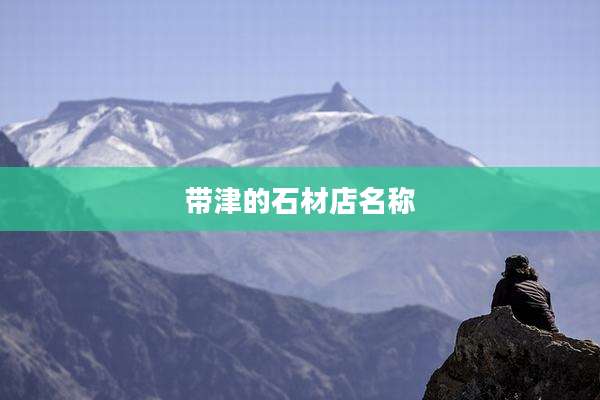 带津的石材店名称