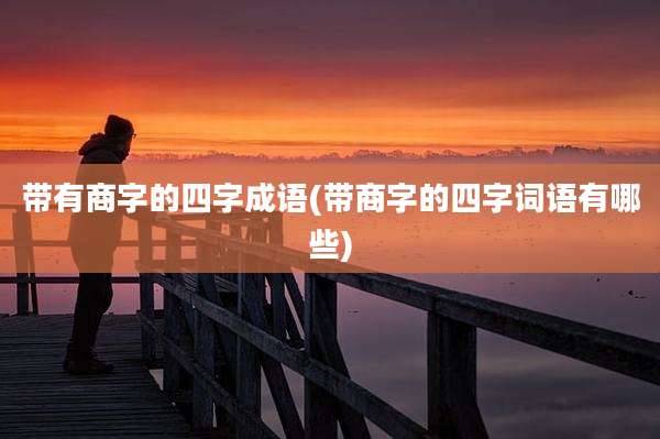 带有商字的四字成语(带商字的四字词语有哪些)