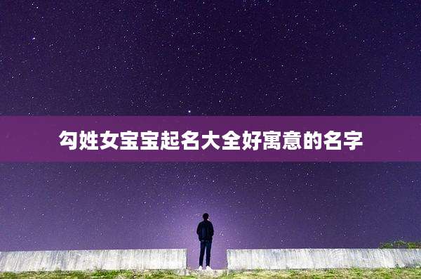 勾姓女宝宝起名大全好寓意的名字