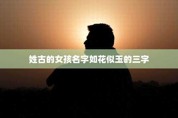 姓古的女孩名字如花似玉的三字