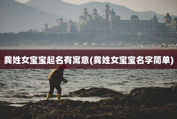 龚姓女宝宝起名有寓意(龚姓女宝宝名字简单)