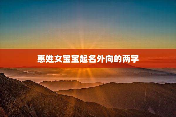惠姓女宝宝起名外向的两字