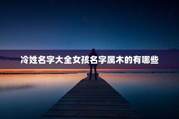 冷姓名字大全女孩名字属木的有哪些