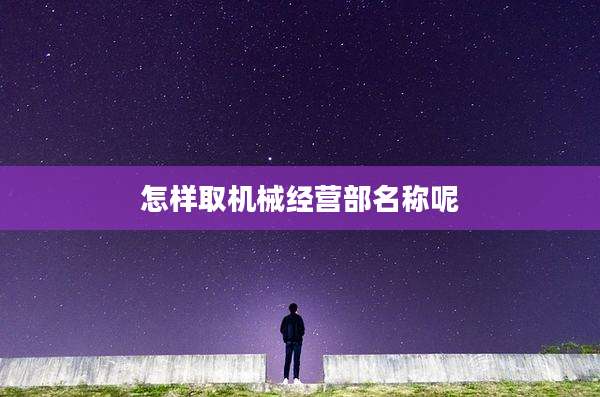 怎样取机械经营部名称呢