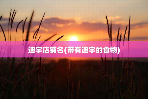 迪字店铺名(带有迪字的食物)