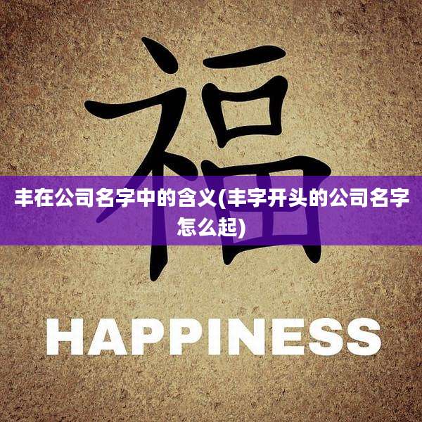 丰在公司名字中的含义(丰字开头的公司名字怎么起)