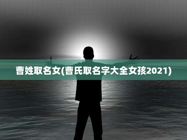 曹姓取名女(曹氏取名字大全女孩2021)