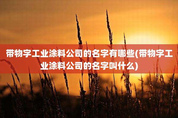 带物字工业涂料公司的名字有哪些(带物字工业涂料公司的名字叫什么)
