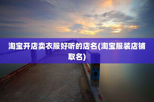 淘宝开店卖衣服好听的店名(淘宝服装店铺取名)