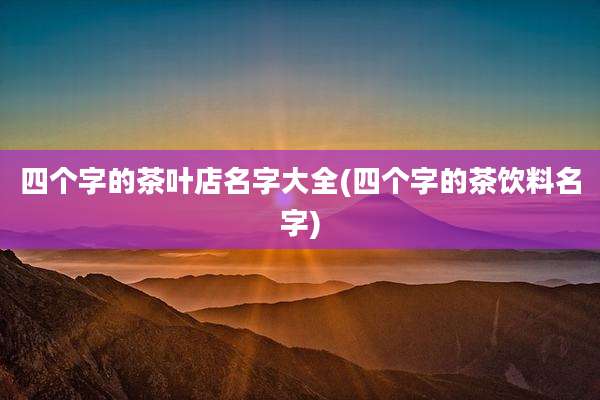 四个字的茶叶店名字大全(四个字的茶饮料名字)