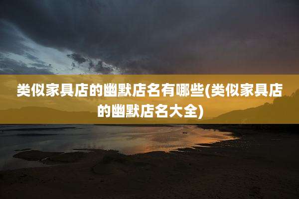 类似家具店的幽默店名有哪些(类似家具店的幽默店名大全)