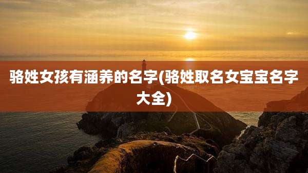 骆姓女孩有涵养的名字(骆姓取名女宝宝名字大全)
