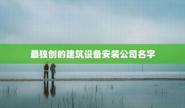 最独创的建筑设备安装公司名字