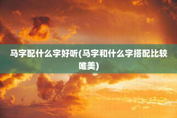马字配什么字好听(马字和什么字搭配比较唯美)