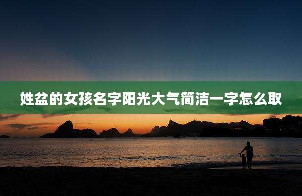 姓盆的女孩名字阳光大气简洁一字怎么取