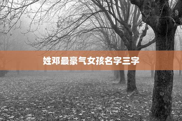 姓邓最豪气女孩名字三字